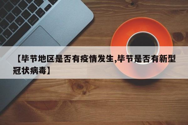 【毕节地区是否有疫情发生,毕节是否有新型冠状病毒】