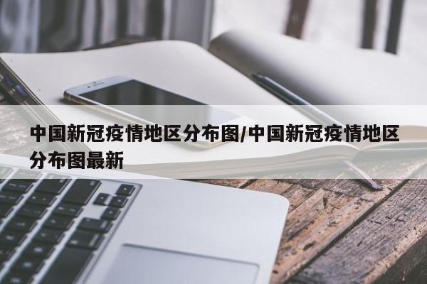 中国新冠疫情地区分布图/中国新冠疫情地区分布图最新