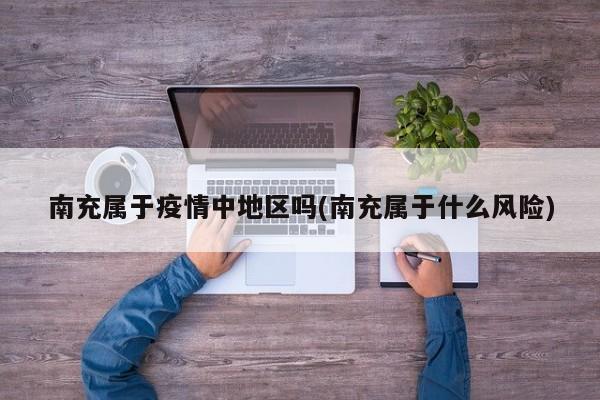 南充属于疫情中地区吗(南充属于什么风险)