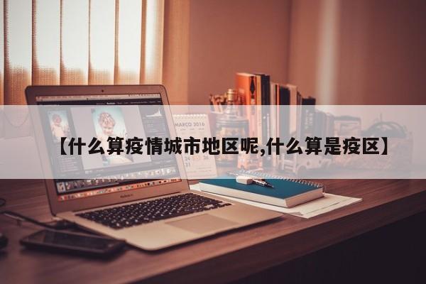 【什么算疫情城市地区呢,什么算是疫区】