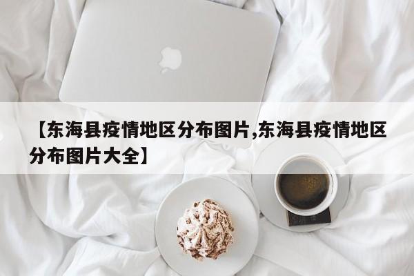 【东海县疫情地区分布图片,东海县疫情地区分布图片大全】
