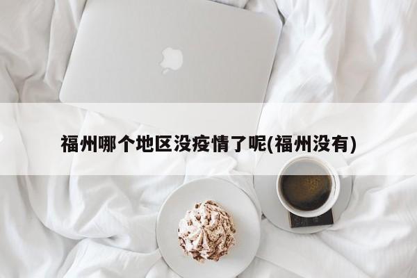 福州哪个地区没疫情了呢(福州没有)