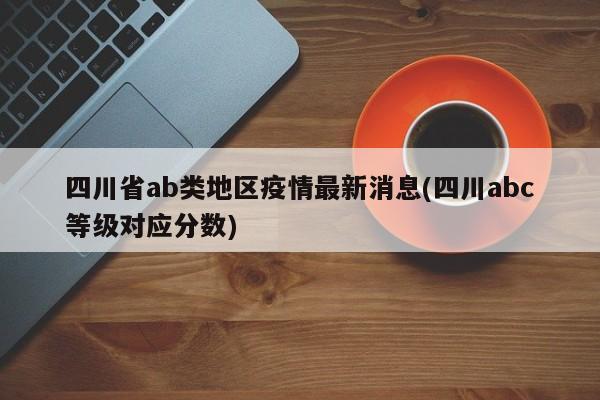 四川省ab类地区疫情最新消息(四川abc等级对应分数)