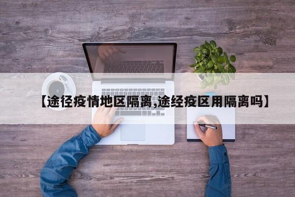 【途径疫情地区隔离,途经疫区用隔离吗】