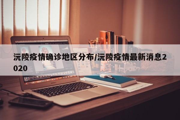 沅陵疫情确诊地区分布/沅陵疫情最新消息2020