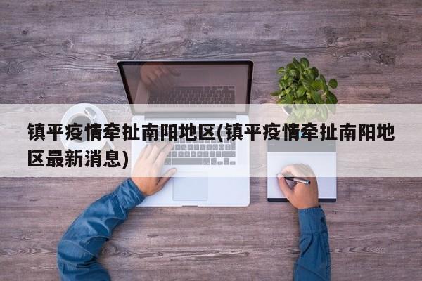 镇平疫情牵扯南阳地区(镇平疫情牵扯南阳地区最新消息)