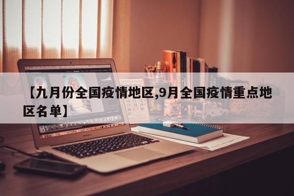 【九月份全国疫情地区,9月全国疫情重点地区名单】