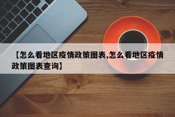 【怎么看地区疫情政策图表,怎么看地区疫情政策图表查询】