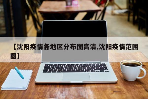 【沈阳疫情各地区分布图高清,沈阳疫情范围图】