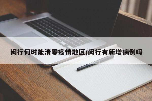闵行何时能清零疫情地区/闵行有新增病例吗