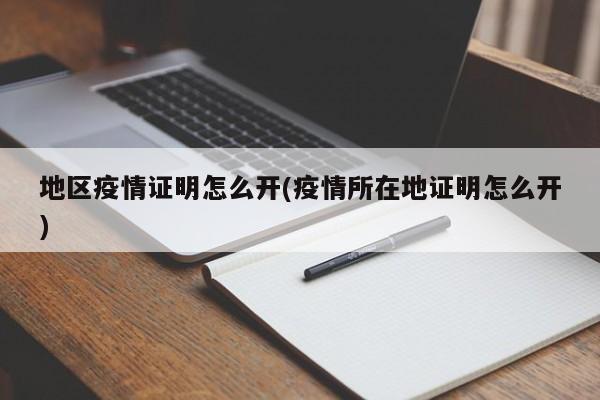 地区疫情证明怎么开(疫情所在地证明怎么开)
