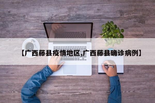 【广西藤县疫情地区,广西藤县确诊病例】