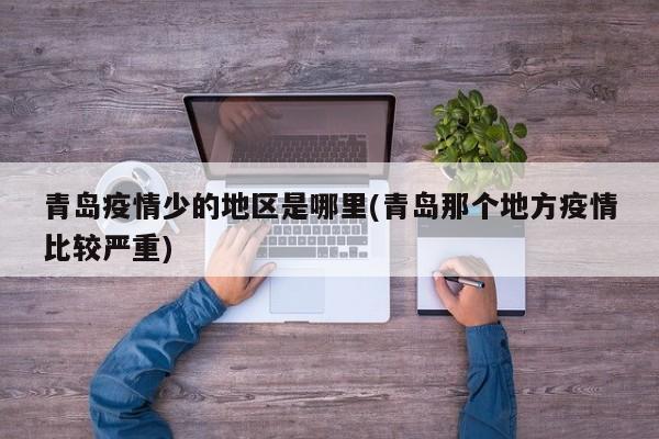 青岛疫情少的地区是哪里(青岛那个地方疫情比较严重)