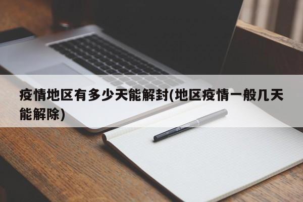 疫情地区有多少天能解封(地区疫情一般几天能解除)