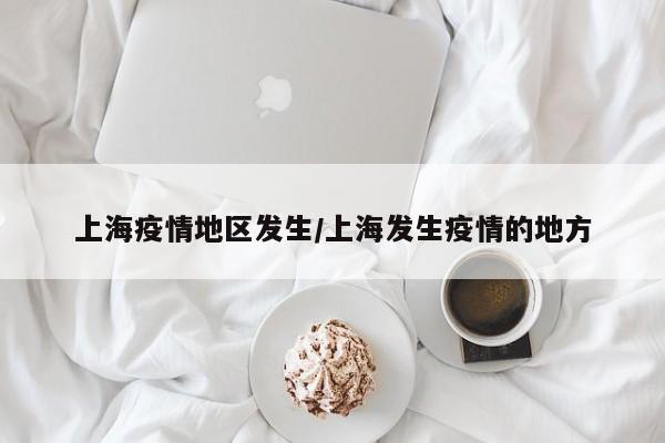 上海疫情地区发生/上海发生疫情的地方