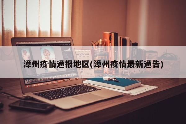 漳州疫情通报地区(漳州疫情最新通告)