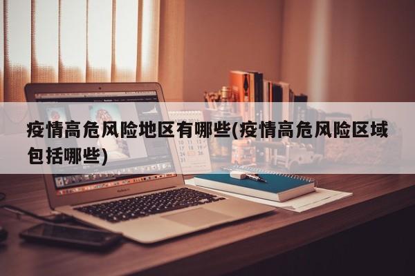 疫情高危风险地区有哪些(疫情高危风险区域包括哪些)