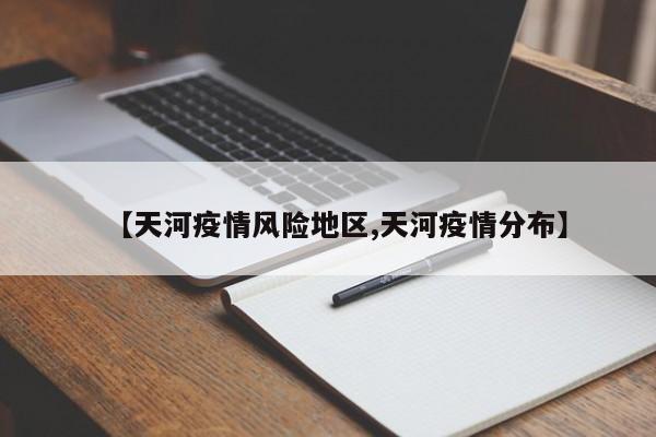 【天河疫情风险地区,天河疫情分布】