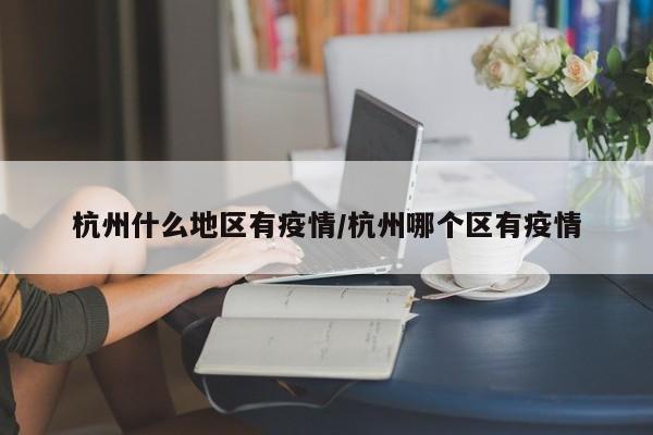 杭州什么地区有疫情/杭州哪个区有疫情