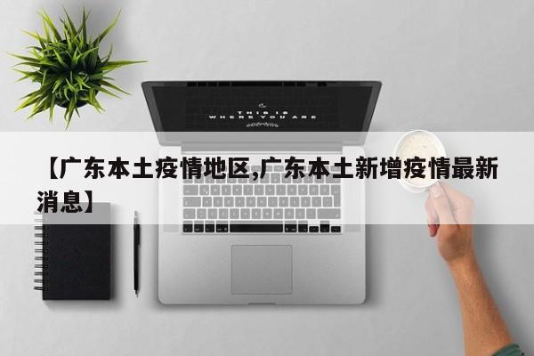 【广东本土疫情地区,广东本土新增疫情最新消息】