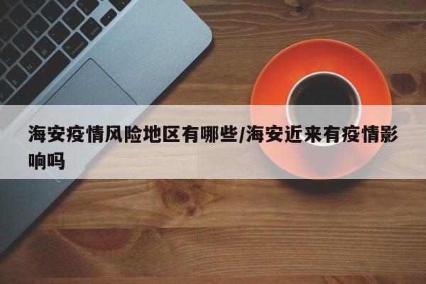 海安疫情风险地区有哪些/海安近来有疫情影响吗