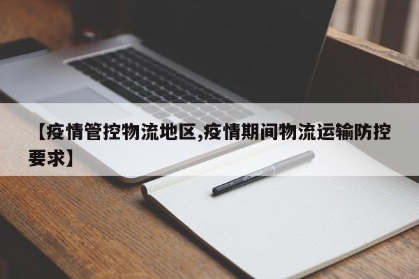 【疫情管控物流地区,疫情期间物流运输防控要求】