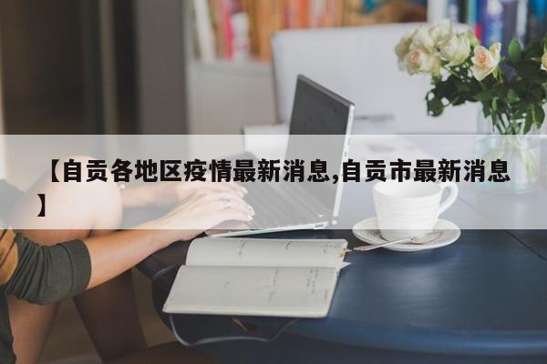 【自贡各地区疫情最新消息,自贡市最新消息】