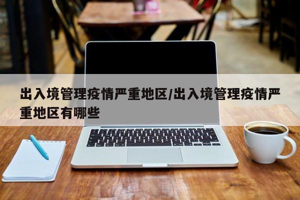 出入境管理疫情严重地区/出入境管理疫情严重地区有哪些