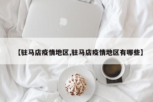 【驻马店疫情地区,驻马店疫情地区有哪些】