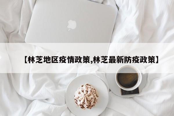 【林芝地区疫情政策,林芝最新防疫政策】