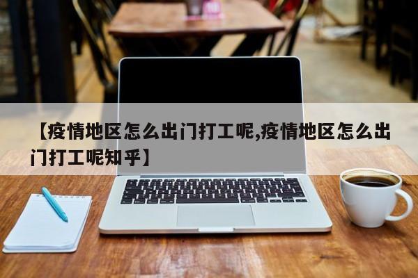 【疫情地区怎么出门打工呢,疫情地区怎么出门打工呢知乎】