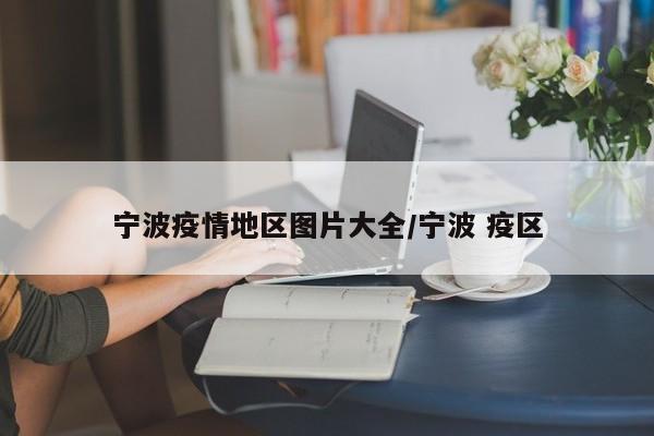 宁波疫情地区图片大全/宁波 疫区