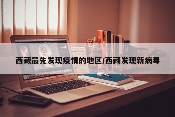 西藏最先发现疫情的地区/西藏发现新病毒
