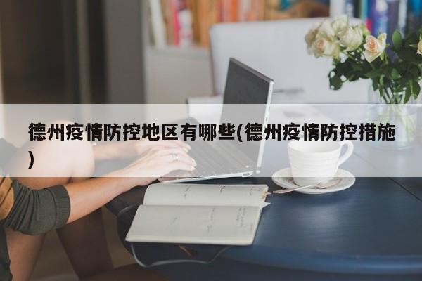 德州疫情防控地区有哪些(德州疫情防控措施)