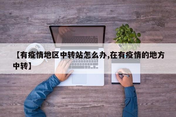 【有疫情地区中转站怎么办,在有疫情的地方中转】