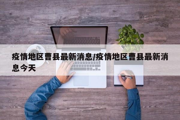 疫情地区曹县最新消息/疫情地区曹县最新消息今天