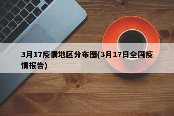 3月17疫情地区分布图(3月17日全国疫情报告)