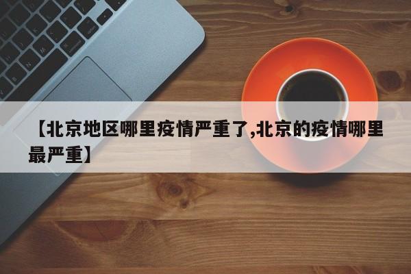【北京地区哪里疫情严重了,北京的疫情哪里最严重】